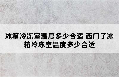 冰箱冷冻室温度多少合适 西门子冰箱冷冻室温度多少合适